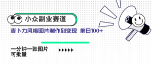 (14515期)小众副业赛道 吉卜力图片售卖 单日100+ AI一键生成-湘创网