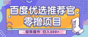百度优选推荐官,零撸项目,简单好操作,小白也可轻松上手,矩阵操作,日入300+-湘创网
