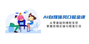 (14329期)AI自媒体风口掘金课,从零基础到爆款变现,掌握剪辑实操与精准引流-湘创网