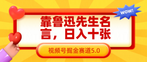 靠鲁迅先生名言,日入十张长期简单高效,视频号掘金赛道5.0-湘创网