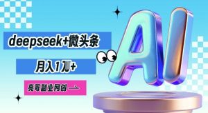 deepseek+微头条，原创图文变现，月入1W-湘创网