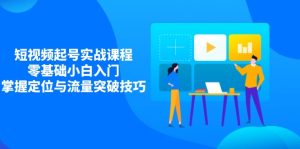 (14273期)短视频起号实战课程,零基础小白入门,掌握定位与流量突破技巧-湘创网