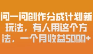 问一问创作者分成计划最新玩法,小白也可以轻松上手,月入6k+-湘创网
