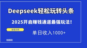 (14453期)Deepseek轻松玩转头条,2025开启赚钱通道最强玩法!单日收入1000+-湘创网
