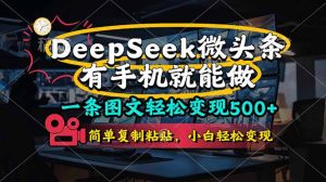 (14318期)一条图文轻松变现500+,DeeSeep微头条,有手机就能做,简单复制粘贴,...-湘创网
