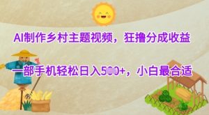 AI制作乡村主题视频,狂撸分成收益,一部手机轻松日入几张,小白最合适-湘创网