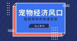 宠物赛道快速变现精品课,宠物经济风口,短视频带货快速变现-湘创网