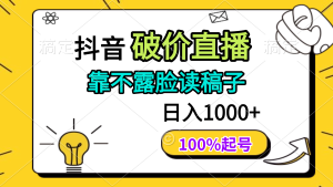 (14509期)抖音破价直播,靠不露脸读稿子, 日入多张,100%起号-湘创网