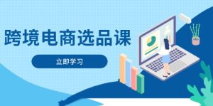 (14547期)跨境电商选品课:涵盖电动滑板车、健康医疗、电子游戏、厨房用品、宠物等-湘创网