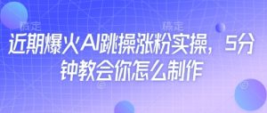 近期爆火AI跳操涨粉实操,5分钟教会你怎么制作-湘创网