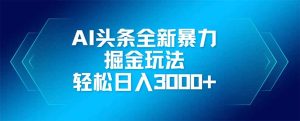 (14442期)AI头条全新暴利掘金玩法,矩阵操作,轻松日入3000+-湘创网