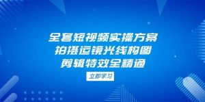 全套短视频实操方案，拍摄运镜光线构图，剪辑特效全精通-湘创网
