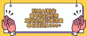 利用Ai制作童年回忆视频,真实还原引爆流量,单日变现数张-湘创网