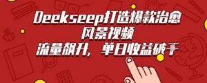 Deekseep制作治愈风景视频爆火出圈，单日收益几张，流量持续飙升-湘创网