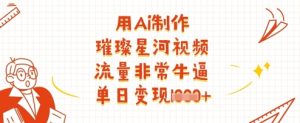 用Ai制作璀璨星河视频,流量非常牛逼,单日变现多张-湘创网