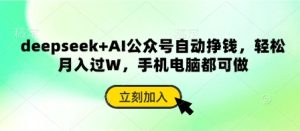 deepseek+AI公众号自动挣钱,轻松月入过W,手机电脑都可做-湘创网