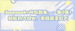 deepseek+AI写剧本,一单2张+ 轻松月入过W,市场需求巨大-湘创网