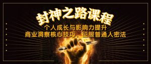 (14485期)封神之路课程,个人成长与影响力提升,商业洞察核心技巧,征服普通人密法-湘创网