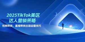 (14521期)2025TikTok美区达人营销策略,视频带货,直播带货,出海运营技巧-湘创网