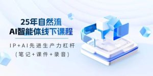 25年自然流AI智能体线下课程,IP+AI先进生产力杠杆(笔记+课件+录音)-湘创网