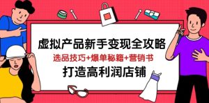 (14223期)虚拟产品新手变现全攻略,选品技巧+爆单秘籍+营销书,打造高利润店铺-湘创网