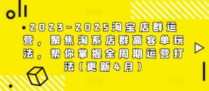 2023-2025淘宝店群运营,聚焦淘系店群高客单玩法,帮你掌握全周期运营打法(更新4月)-湘创网