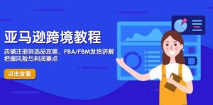 亚马逊跨境教程,店铺注册到选品攻略,FBA/FBM发货讲解,把握风险与利润-湘创网