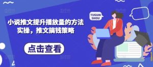 小说推文提升播放量的方法实操,推文搞钱策略-湘创网