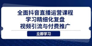 全面抖音直播运营课程,学习精细化复盘、视频引流与付费推广-湘创网