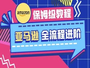 亚马逊保姆级全流程实操教程-跨境电商教程-湘创网