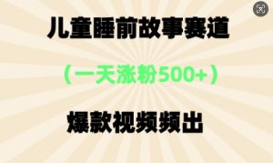 ⼉童睡前故事,⼀天涨粉500+,爆款视频频出-湘创网
