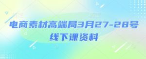 电商素材高端局3月27-28号线下课资料,全程场记+100多张ppt图片+重点视频+课程思维导图+录音带字幕-湘创网