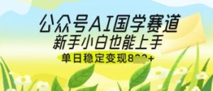 公众号AI国学爆文,国学赛道风口,新手小白也能轻松上手,单日稳定变现几张-湘创网