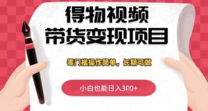 得物视频带货变现项目,零门槛操作简单,小白也能日入3张+,长期可做-湘创网