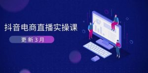 抖音电商3月直播密训:深度剖析算法机制,快速提升直播GMV与带货变现-湘创网