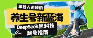 养生号新蓝海,DeepSeek黑科技起号指南:7天打造5W+爆款作品,素人日入几张+全流程拆解-湘创网