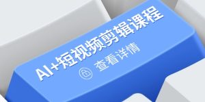 (14562期)从入门到精通,AI+短视频剪辑课程,掌握账号运营直播技巧,打造爆款-湘创网
