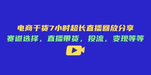 (14403期)电商干货7小时超长直播回放分享:赛道选择,直播带货,投流,变现等等-湘创网
