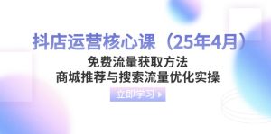 (14267期)抖店运营核心课(25年4月)免费流量获取方法,商城推荐与搜索流量优化实操-湘创网
