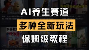AI养生赛道多种全新玩法保姆级教程拆解,看完教程就能轻松上手-湘创网
