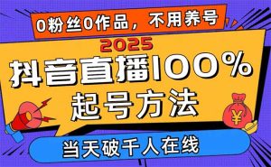 (14392期)2025抖音直播100%起号方法,0粉丝0作品当天破千人在线 可配合多种变现方式-湘创网
