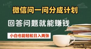 微信问一问分成计划,回答问题就能挣钱,小白也能轻松日入2张+-湘创网