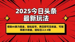 (14306期)2025今日头条最新玩法,借助AI暴力掘金,轻松起号,两日即可见收益,可...-湘创网