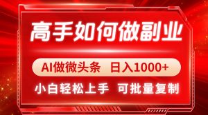 (14463期)高手如何做副业,AI微头条 日入1000+,小白轻松上手-湘创网