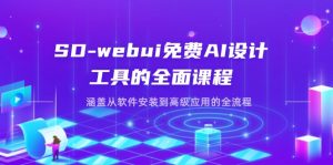 (14324期)SD-webui免费AI设计工具的全面课程,涵盖从软件安装到高级应用的全流程-湘创网