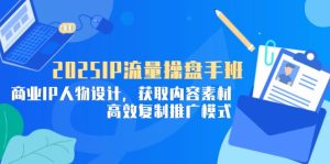 (14609期)2025IP流量操盘手班,商业IP人物设计,获取内容素材,高效复制推广模式-湘创网