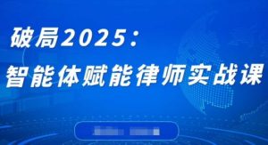 破局2025:智能体赋能律师实战课,打破编程壁垒,完成复杂任务,沉淀专属知识,赋能律师实务-湘创网