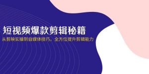 短视频爆款剪辑秘籍,从剪映实操到自媒体技巧,全方位提升剪辑能力-湘创网
