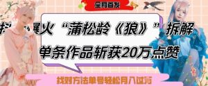 爆火“蒲松龄《狼》”实战拆解,仅6条作品涨粉24W,单条作品收获20W点赞,找对方法轻松起号月入过W-湘创网