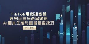 (14420期)TikTok带货训练营,账号运营与选品策略,AI脚本生成与直播复盘技巧-湘创网